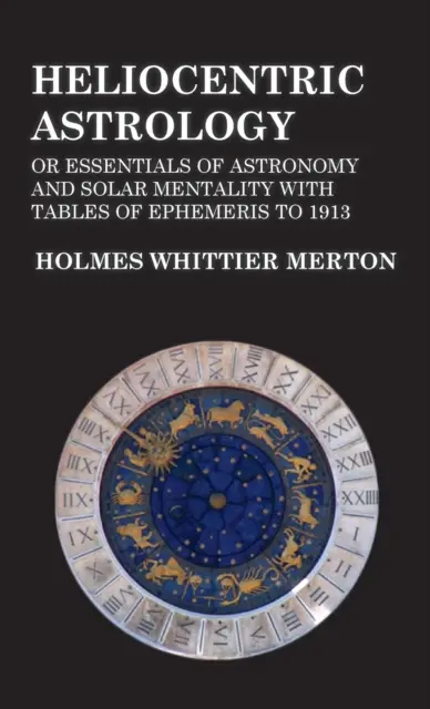 Astrologie heliocentrică sau Esențialul astronomiei și mentalității solare cu tabele de efemeride până în 1913 - Heliocentric Astrology or Essentials of Astronomy and Solar Mentality with Tables of Ephemeris to 1913
