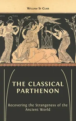 Parthenonul clasic: Recuperarea ciudățeniei lumii antice (Recovering the Strangeness of the Ancient World) - The Classical Parthenon: Recovering the Strangeness of the Ancient World