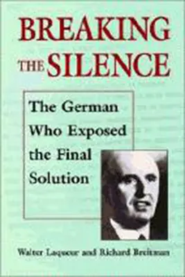 Breaking the Silence (Rupând tăcerea): Germanul care a expus Soluția Finală. - Breaking the Silence: The German Who Exposed the Final Solution.