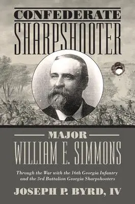 Major William E. Simmons, trăgător de elită confederat: Prin război cu Divizia 16 Infanterie Georgia și Batalionul 3 Georgia Sharpshooters - Confederate Sharpshooter Major William E. Simmons: Through the War with the 16th Georgia Infantry and 3rd Battalion Georgia Sharpshooters