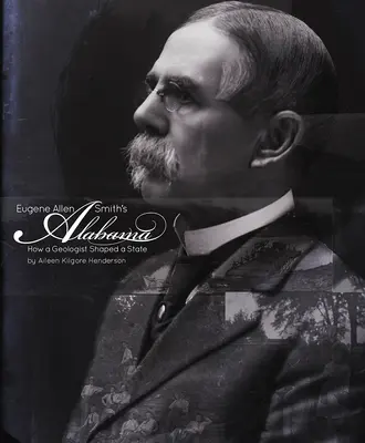 Alabama lui Eugene Allen Smith: Cum a modelat un geolog un stat - Eugene Allen Smith's Alabama: How a Geologist Shaped a State