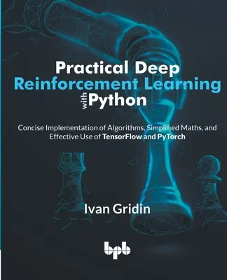 Învățarea practică de întărire profundă cu Python: Implementarea concisă a algoritmilor, matematică simplificată și utilizarea eficientă a TensorFlow și PyTorch - Practical Deep Reinforcement Learning with Python: Concise Implementation of Algorithms, Simplified Maths, and Effective Use of TensorFlow and PyTorch