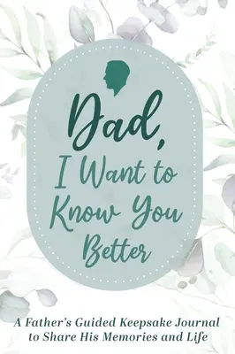 Tată, vreau să te cunosc mai bine: Jurnalul de amintiri al unui tată pentru a-și împărtăși amintirile și viața - Dad, I Want to Know You Better: A Father's Guided Keepsake Journal to Share his Memories and Life