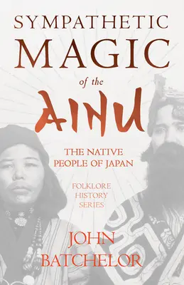 Magia simpatetică a Ainu - Poporul nativ din Japonia (Seria Istorie Folclor) - Sympathetic Magic of the Ainu - The Native People of Japan (Folklore History Series)