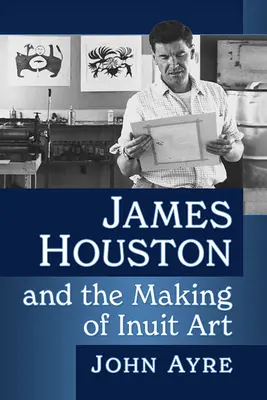 James Houston și crearea artei inuite - James Houston and the Making of Inuit Art