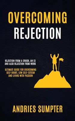 Depășirea respingerii: Respingerea de la o pasiune, un fost și, de asemenea, respingerea de la locul de muncă (Ultimate Guide For Overcoming Self-doubt, Low Self-esteem - Overcoming Rejection: Rejection From A Crush, An Ex And Also Rejection From Work (Ultimate Guide For Overcoming Self-doubt, Low Self-esteem