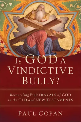 Este Dumnezeu un bătăuș răzbunător? Reconciling Portrayals of God in the Old and New Testaments - Is God a Vindictive Bully?: Reconciling Portrayals of God in the Old and New Testaments