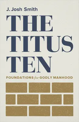 Cei zece Titus: Fundamente pentru o bărbăție evlavioasă - The Titus Ten: Foundations for Godly Manhood