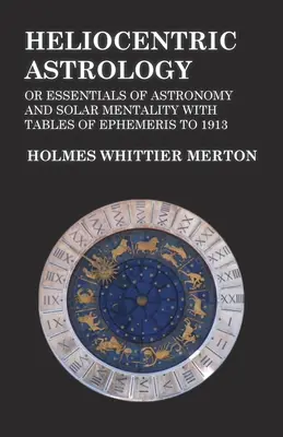 Astrologie heliocentrică sau Esențial de astronomie și mentalitate solară cu tabele de efemeride până în 1913 - Heliocentric Astrology or Essentials of Astronomy and Solar Mentality with Tables of Ephemeris to 1913