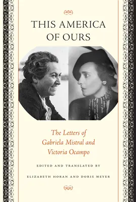 This America of Ours: Scrisorile Gabrielei Mistral și ale Victoriei Ocampo - This America of Ours: The Letters of Gabriela Mistral and Victoria Ocampo