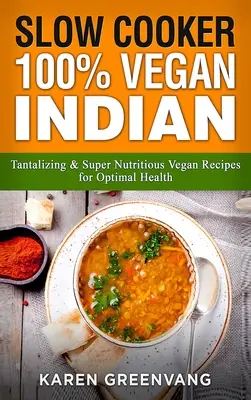 Bucătărie cu foc lent: 100% Vegan Indian - Rețete vegane tentante și super nutritive pentru o sănătate optimă - Slow Cooker: 100% Vegan Indian - Tantalizing and Super Nutritious Vegan Recipes for Optimal Health