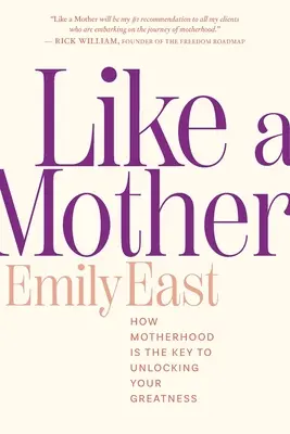 Ca o mamă: Cum maternitatea este cheia pentru a-ți dezvălui măreția - Like a Mother: How Motherhood Is the Key to Unlocking Your Greatness