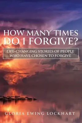 De câte ori să iert? Life-Changing Stories of People Who Have Chosen to Forgive (Povești care schimbă viața unor oameni care au ales să ierte) - How Many Times Do I Forgive?: Life-Changing Stories of People Who Have Chosen to Forgive