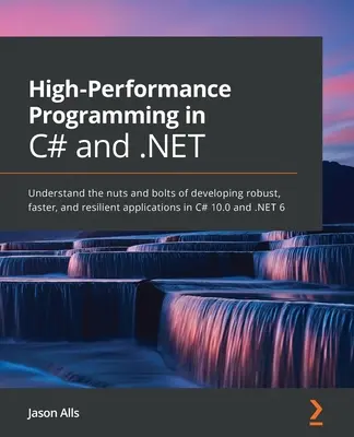 Programare de înaltă performanță în C# și .NET: Înțelegeți nuanțele și șuruburile dezvoltării de aplicații robuste, mai rapide și rezistente în C# 10.0 și .NE - High-Performance Programming in C# and .NET: Understand the nuts and bolts of developing robust, faster, and resilient applications in C# 10.0 and .NE