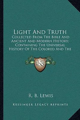 Lumină și Adevăr: Colecționat din Biblie și Istoria Antică și Modernă; Concollected from the Bible and Ancient and Modern History; C - Light and Truth: Collected from the Bible and Ancient and Modern History; Concollected from the Bible and Ancient and Modern History; C