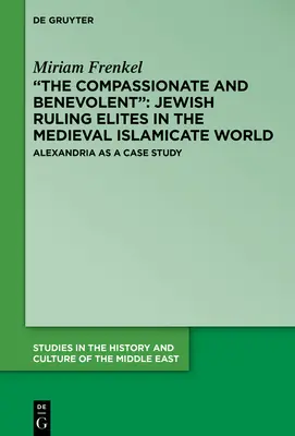 The Compassionate and Benevolent: Elitele conducătoare evreiești în lumea medievală islamică: Jewish Ruling Elites in the Medieval Islamicate World - The Compassionate and Benevolent: Jewish Ruling Elites in the Medieval Islamicate World
