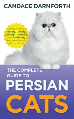 Ghidul complet pentru pisicile persane: Pregătirea, creșterea, dresajul, hrănirea, îngrijirea și socializarea noii pisici sau pisoi persan - The Complete Guide to Persian Cats: Preparing For, Raising, Training, Feeding, Grooming, and Socializing Your New Persian Cat or Kitten