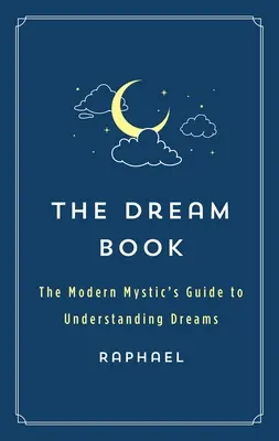 Cartea viselor: Ghidul misticului modern pentru înțelegerea viselor - The Dream Book: The Modern Mystic's Guide to Understanding Dreams