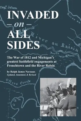 Invadat din toate părțile: Războiul din 1812 și cele mai mari angajamente de pe câmpul de luptă din Michigan la Frenchtown și River Raisin - Invaded on All Sides: The War of 1812 and Michigan's greatest battlefield engagements at Frenchtown and the River Raisin