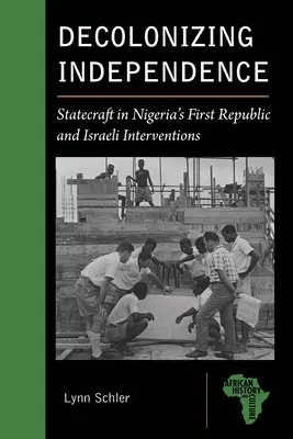 Decolonizarea independenței: Statecraft în prima republică a Nigeriei și intervențiile israeliene - Decolonizing Independence: Statecraft in Nigeria's First Republic and Israeli Interventions