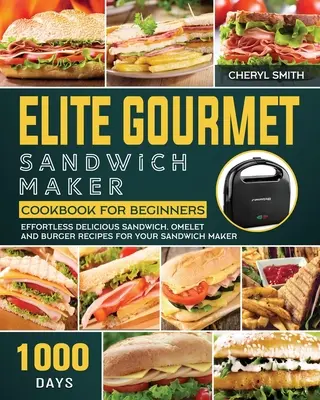 Elite Gourmet Sandwich Maker Carte de bucate pentru începători: 1000-Day Effortless Delicious Sandwich, Omelet and Burger Recipes for your Sandwich Maker - Elite Gourmet Sandwich Maker Cookbook for Beginners: 1000-Day Effortless Delicious Sandwich, Omelet and Burger Recipes for your Sandwich Maker