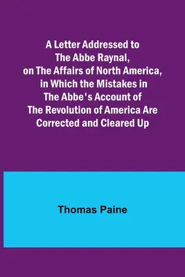 Scrisoare adresată abatelui Raynal, cu privire la afacerile din America de Nord, în care sunt prezentate erorile din relatarea abatelui despre revoluția din America - A Letter Addressed to the Abbe Raynal, on the Affairs of North America, in Which the Mistakes in the Abbe's Account of the Revolution of America Are C