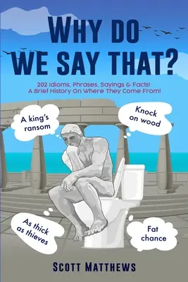 De ce spunem asta? - 202 expresii idiomatice, fraze, ziceri și fapte! O scurtă istorie despre de unde vin ele! - Why Do We Say That? - 202 Idioms, Phrases, Sayings & Facts! A Brief History On Where They Come From!