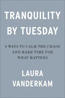 Tranquility by Tuesday: 9 moduri de a calma haosul și de a vă face timp pentru ceea ce contează - Tranquility by Tuesday: 9 Ways to Calm the Chaos and Make Time for What Matters