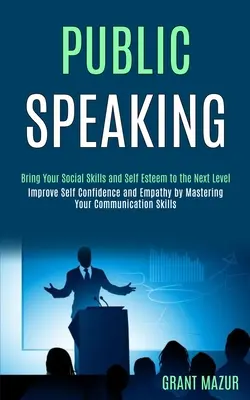 Public Speaking: Bring Your Social Skills and Self Esteem to the Next Level (Îmbunătățirea încrederii în sine și a empatiei prin stăpânirea comunicării - Public Speaking: Bring Your Social Skills and Self Esteem to the Next Level (Improve Self Confidence and Empathy by Mastering Your Comm