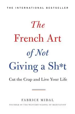 Arta franceză de a nu da doi bani pe nimic: The French Art of Not Giving a Sh*t: Lasă prostiile și trăiește-ți viața - The French Art of Not Giving a Sh*t: Cut the Crap and Live Your Life