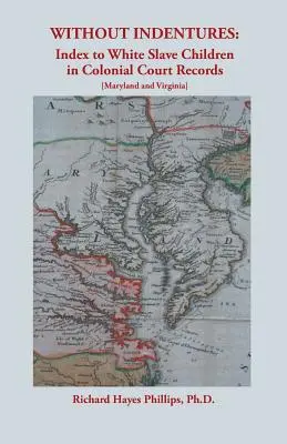 Fără contracte: Index al copiilor sclavi albi în înregistrările tribunalelor coloniale [Maryland și Virginia] - Without Indentures: Index to White Slave Children in Colonial Court Records [Maryland and Virginia]