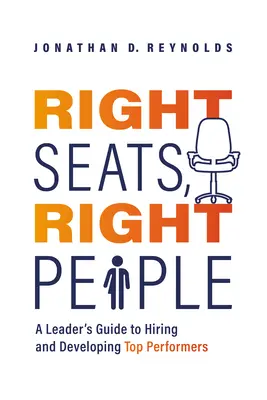 Locurile potrivite, oamenii potriviți: A Leader's Guide to Hiring and Developing Top Performers (Ghidul liderului pentru angajarea și dezvoltarea persoanelor cu performanțe de vârf) - Right Seats, Right People: A Leader's Guide to Hiring and Developing Top Performers