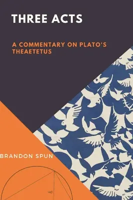Trei acte: Un comentariu la Theaetetus al lui Platon - Three Acts: A Commentary on Plato's Theaetetus