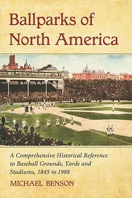 Ballparks of North America: O enciclopedie istorică cuprinzătoare a terenurilor, curților și stadioanelor de baseball, din 1845 până în 1988 - Ballparks of North America: A Comprehensive Historical Encyclopedia of Baseball Grounds, Yards and Stadiums, 1845 to 1988