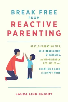 Eliberează-te de parentingul reactiv: Gentle-Parenting Tips, Self-Regulation Strategies, and Kid-Friendly Activities for Creating a Calm and Happy Home (Sfaturi de parenting blând, strategii de autoreglare și activități prietenoase pentru copii pentru crearea unei case calme și fericite) - Break Free from Reactive Parenting: Gentle-Parenting Tips, Self-Regulation Strategies, and Kid-Friendly Activities for Creating a Calm and Happy Home