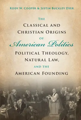 Originile clasice și creștine ale politicii americane: Teologia politică, legea naturală și fondarea Americii - The Classical and Christian Origins of American Politics: Political Theology, Natural Law, and the American Founding