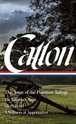 Bruce Catton: Trilogia Armatei din Potomac (Loa #359): Armata domnului Lincoln / Drumul gloriei / O liniște la Appomattox - Bruce Catton: The Army of the Potomac Trilogy (Loa #359): Mr. Lincoln's Army / Glory Road / A Stillness at Appomattox