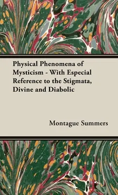 Fenomenele fizice ale misticismului - Cu referire specială la stigmate, divine și diavolești - The Physical Phenomena of Mysticism - With Especial Reference to the Stigmata, Divine and Diabolic