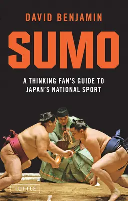 Sumo: Ghidul fanului gânditor pentru sportul național al Japoniei - Sumo: A Thinking Fan's Guide to Japan's National Sport