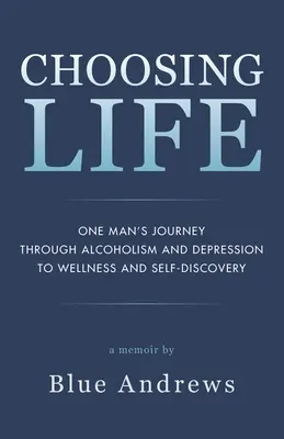 Choosing Life: Călătoria unui om prin alcoolism și depresie către bunăstare și descoperirea de sine - Choosing Life: One man's journey through alcoholism and depression to wellness and self-discovery