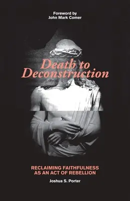 Moartea pentru deconstrucție: Revendicarea fidelității ca act de rebeliune - Death to Deconstruction: Reclaiming Faithfulness as an Act of Rebellion