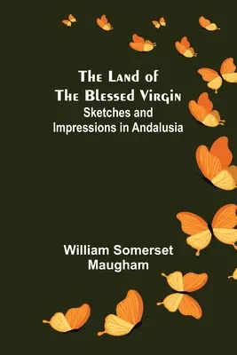 Țara Sfintei Fecioare; Schițe și impresii în Andaluzia (The Land of The Blessed Virgin; Sketches and Impressions in Andalusia) - The Land of The Blessed Virgin; Sketches and Impressions in Andalusia