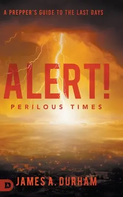 Alertă! Vremuri primejdioase: Ghidul unui Prepper pentru ultimele zile - Alert! Perilous Times: A Prepper's Guide to the Last Days