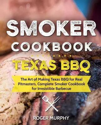 Carte de bucate pentru afumătoare: Texas BBQ: Arta de a face Texas BBQ pentru adevărații Pitmasters, Carte de bucate completă pentru afumătoare pentru un grătar irezistibil - Smoker Cookbook: Texas BBQ: The Art of Making Texas BBQ for Real Pitmasters, Complete Smoker Cookbook for Irresistible Barbecue