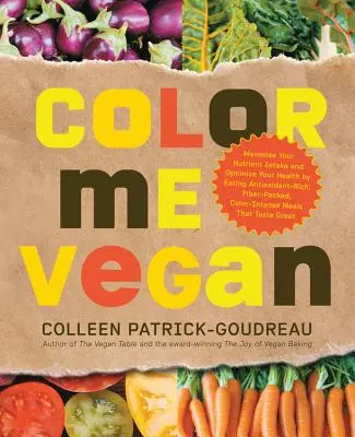 Color Me Vegan: Maximizează-ți aportul de nutrienți și optimizează-ți sănătatea consumând mese bogate în antioxidanți, pline de fibre și culori intense T - Color Me Vegan: Maximize Your Nutrient Intake and Optimize Your Health by Eating Antioxidant-Rich, Fiber-Packed, Color-Intense Meals T