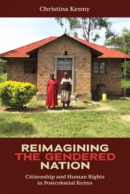 Reimaginarea națiunii de gen: Cetățenia și drepturile omului în Kenya postcolonială - Reimagining the Gendered Nation: Citizenship and Human Rights in Postcolonial Kenya