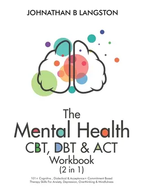 Cartea de lucru pentru sănătate mintală CBT, DBT & ACT (2 în 1): 101+ Abilități de terapie cognitivă, dialectică și bazată pe acceptare + angajament pentru anxietate, depresie - The Mental Health CBT, DBT & ACT Workbook (2 in 1): 101+ Cognitive, Dialectical & Acceptance + Commitment Based Therapy Skills For Anxiety, Depression