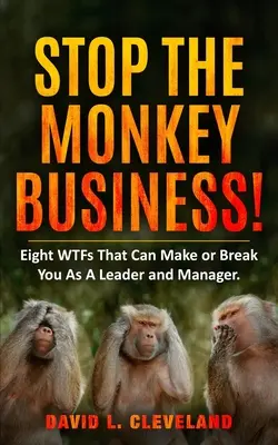 Stop the Monkey Business: Opt probleme care vă pot face sau vă pot distruge ca lider și manager - Stop the Monkey Business: Eight WTFs That Can Make or Break You as a Leader and Manager