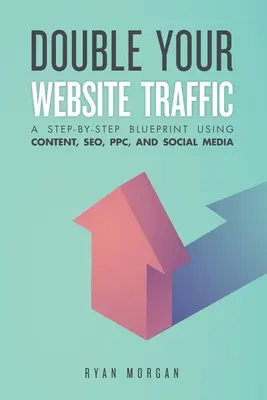 Double Your Website Traffic: Un plan pas cu pas folosind conținutul, SEO, PPC și social media - Double Your Website Traffic: A Step-By-Step Blueprint Using Content, SEO, PPC, and Social Media