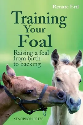 Antrenarea mânzului: Creșterea unui mânz de la naștere până la sprijin de Renate Ettl - Training Your Foal: Raising a Foal from Birth to Backing by Renate Ettl